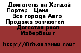 Двигатель на Хендай Портер › Цена ­ 90 000 - Все города Авто » Продажа запчастей   . Дагестан респ.,Избербаш г.